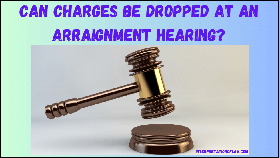 Can charges be dropped at an arraignment hearing?