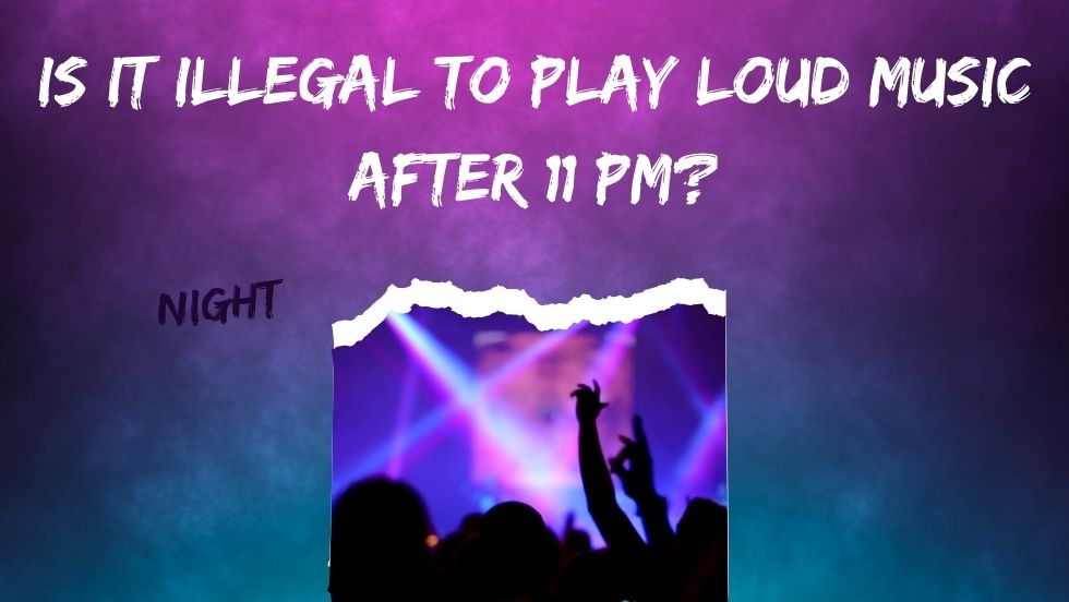 Is It Illegal to Play Loud Music After 11PM?